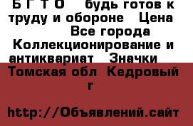 1.1) Б.Г.Т.О. - будь готов к труду и обороне › Цена ­ 390 - Все города Коллекционирование и антиквариат » Значки   . Томская обл.,Кедровый г.